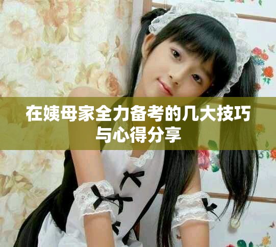 在姨母家全力备考的几大技巧与心得分享