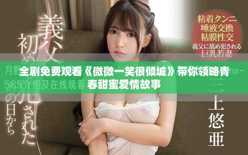 全剧免费观看《微微一笑很倾城》带你领略青春甜蜜爱情故事