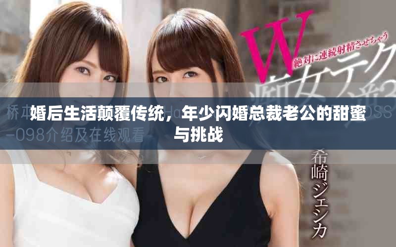 婚后生活颠覆传统，年少闪婚总裁老公的甜蜜与挑战