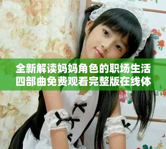 全新解读妈妈角色的职场生活四部曲免费观看完整版在线体验