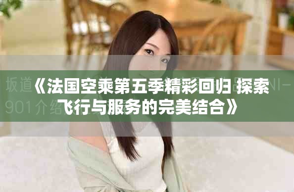 《法国空乘第五季精彩回归 探索飞行与服务的完美结合》