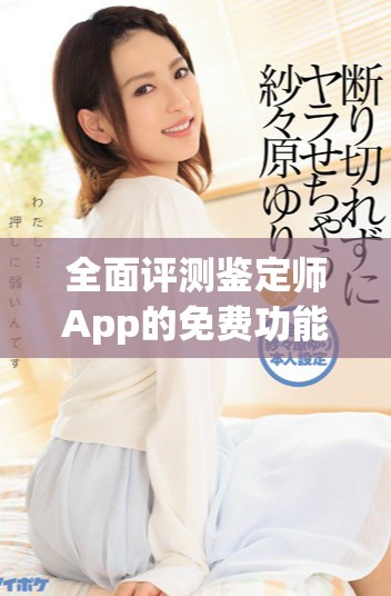 全面评测鉴定师App的免费功能与使用体验分享