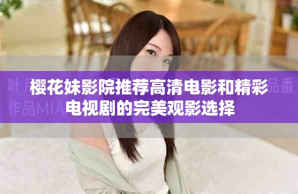 樱花妹影院推荐高清电影和精彩电视剧的完美观影选择