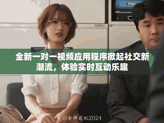 全新一对一视频应用程序掀起社交新潮流，体验实时互动乐趣