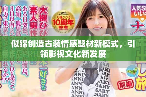 似锦创造古装情感题材新模式，引领影视文化新发展