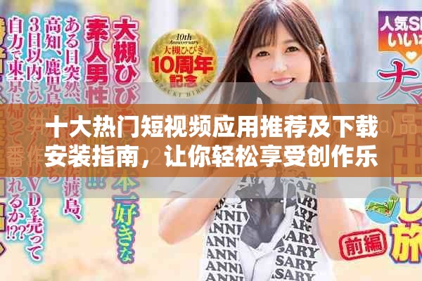 十大热门短视频应用推荐及下载安装指南，让你轻松享受创作乐趣