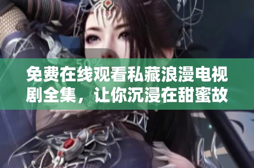 免费在线观看私藏浪漫电视剧全集，让你沉浸在甜蜜故事中