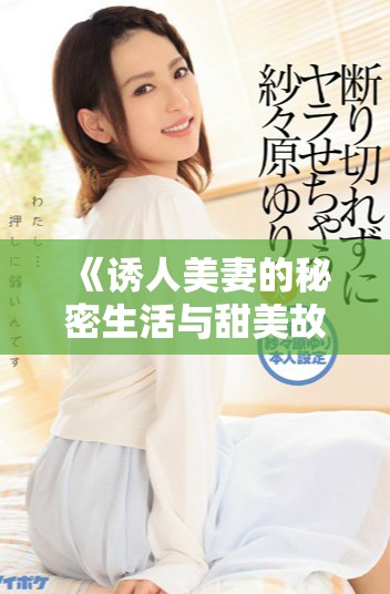 《诱人美妻的秘密生活与甜美故事的精彩呈现》