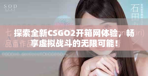 探索全新CSGO2开箱网体验，畅享虚拟战斗的无限可能！