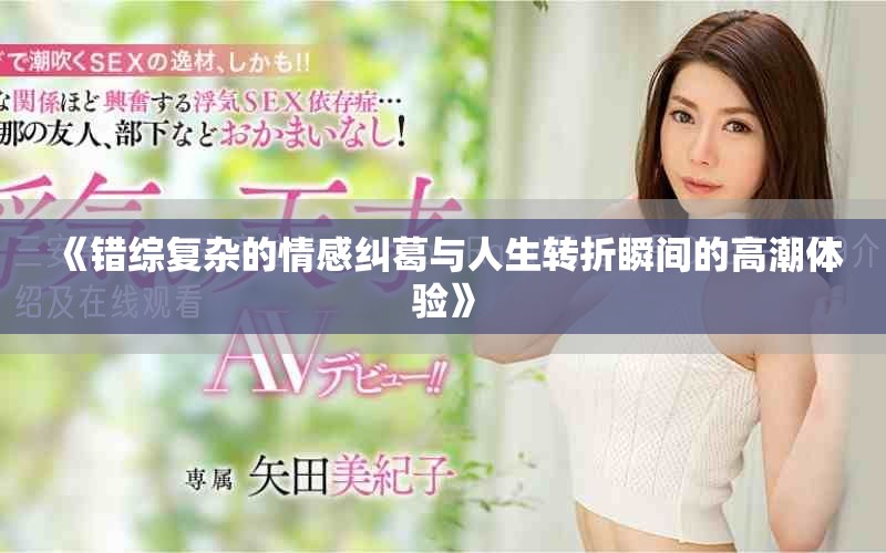 《错综复杂的情感纠葛与人生转折瞬间的高潮体验》
