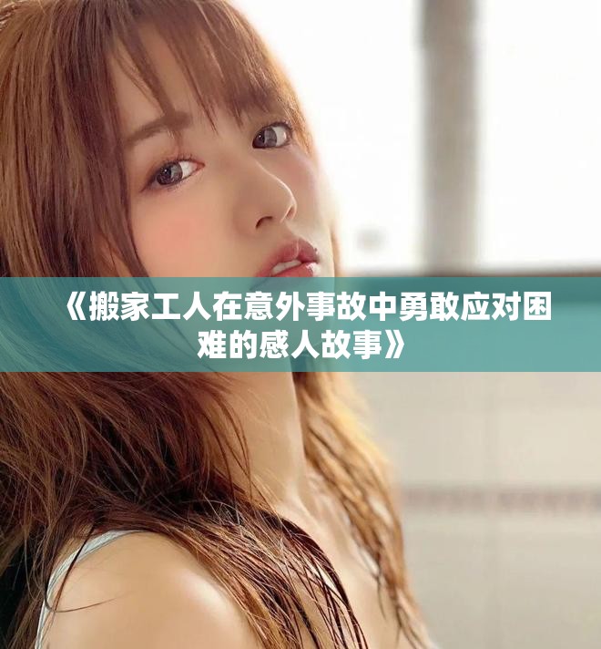 《搬家工人在意外事故中勇敢应对困难的感人故事》