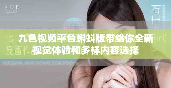九色视频平台蝌蚪版带给你全新视觉体验和多样内容选择