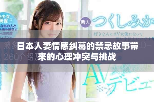 日本人妻情感纠葛的禁忌故事带来的心理冲突与挑战