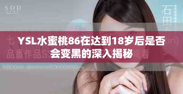 YSL水蜜桃86在达到18岁后是否会变黑的深入揭秘