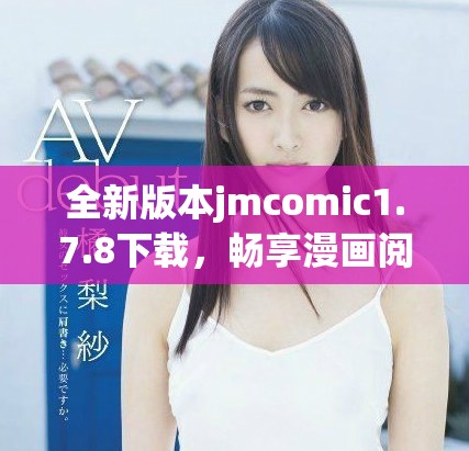 全新版本jmcomic1.7.8下载，畅享漫画阅读体验与功能升级