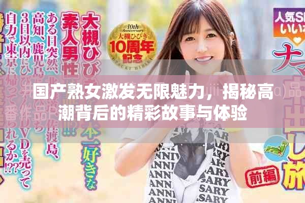 国产熟女激发无限魅力，揭秘高潮背后的精彩故事与体验