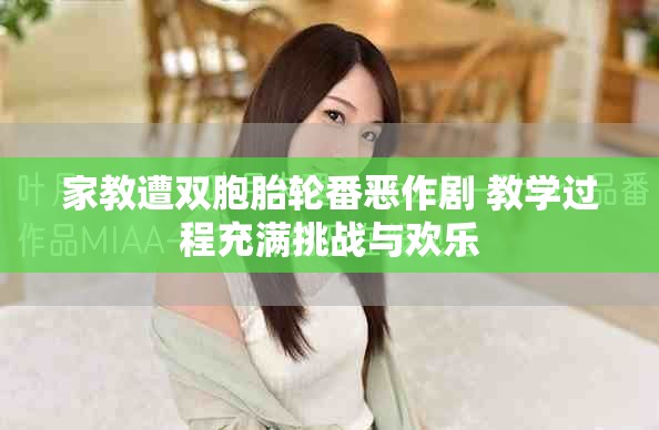 家教遭双胞胎轮番恶作剧 教学过程充满挑战与欢乐