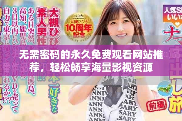 无需密码的永久免费观看网站推荐，轻松畅享海量影视资源