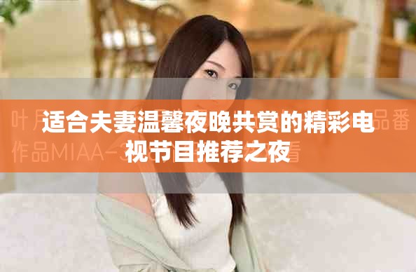 适合夫妻温馨夜晚共赏的精彩电视节目推荐之夜