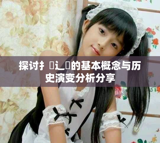 探讨扌喿辶畐的基本概念与历史演变分析分享
