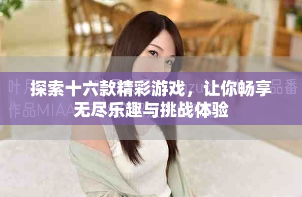 探索十六款精彩游戏，让你畅享无尽乐趣与挑战体验