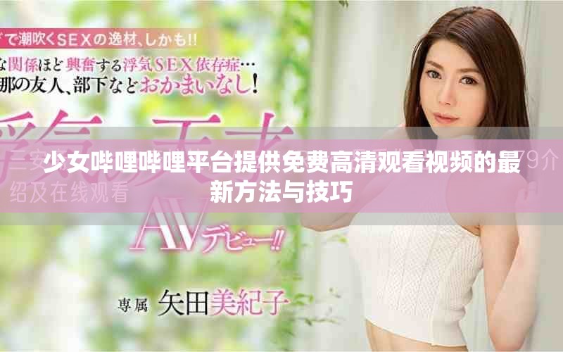 少女哔哩哔哩平台提供免费高清观看视频的最新方法与技巧