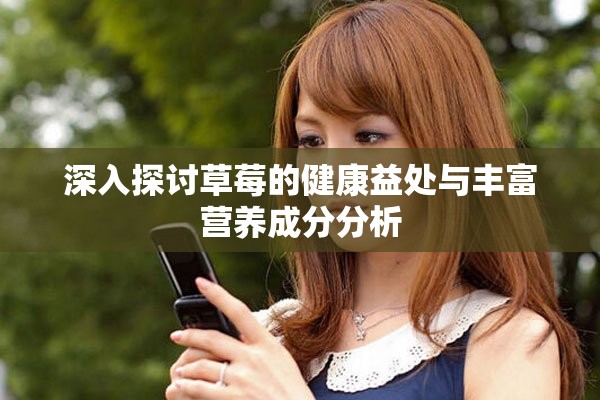 深入探讨草莓的健康益处与丰富营养成分分析