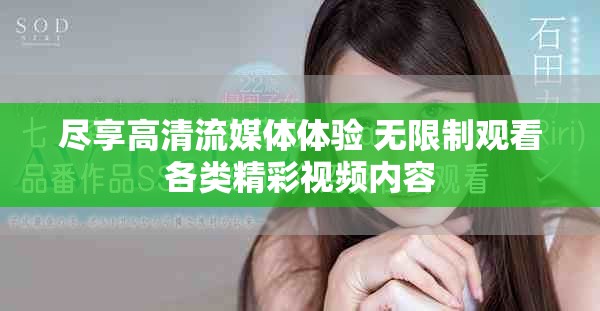 尽享高清流媒体体验 无限制观看各类精彩视频内容
