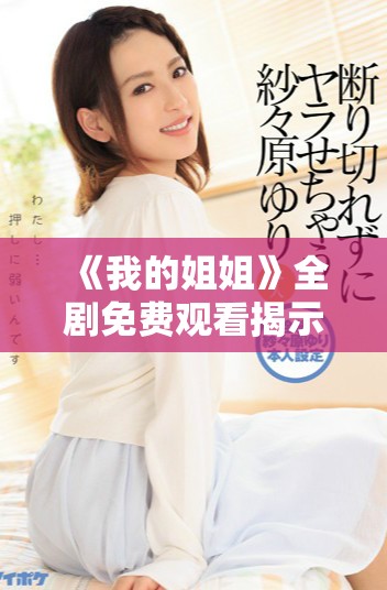 《我的姐姐》全剧免费观看揭示家庭与成长的温馨故事