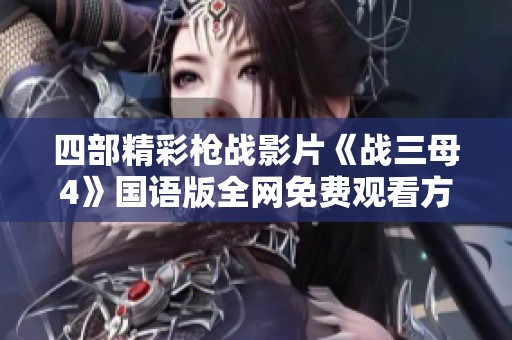 四部精彩枪战影片《战三母4》国语版全网免费观看方式分享