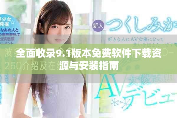 全面收录9.1版本免费软件下载资源与安装指南