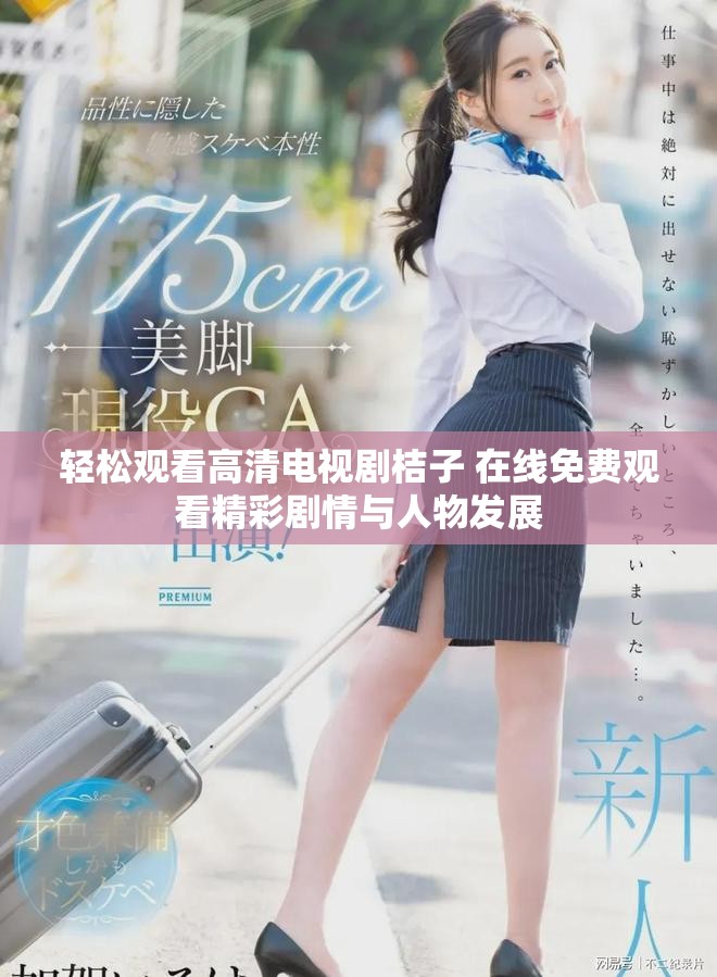 轻松观看高清电视剧桔子 在线免费观看精彩剧情与人物发展