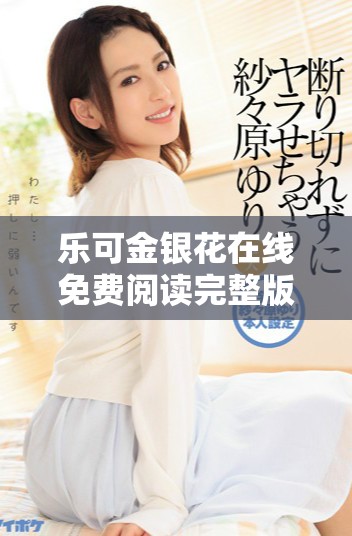 乐可金银花在线免费阅读完整版畅享精彩故事与情感交织