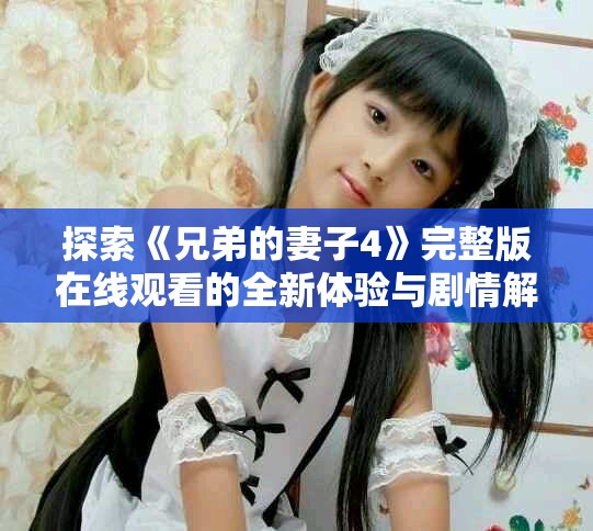 探索《兄弟的妻子4》完整版在线观看的全新体验与剧情解析