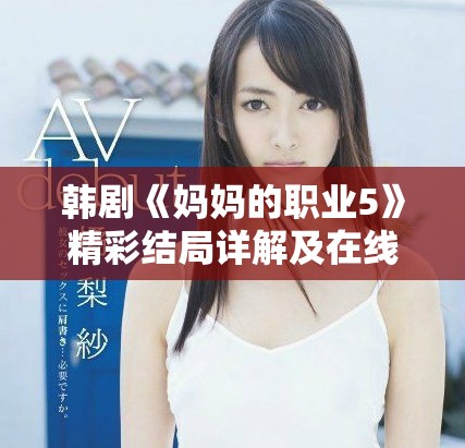 韩剧《妈妈的职业5》精彩结局详解及在线观看方式介绍