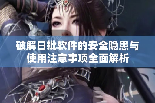 破解日批软件的安全隐患与使用注意事项全面解析