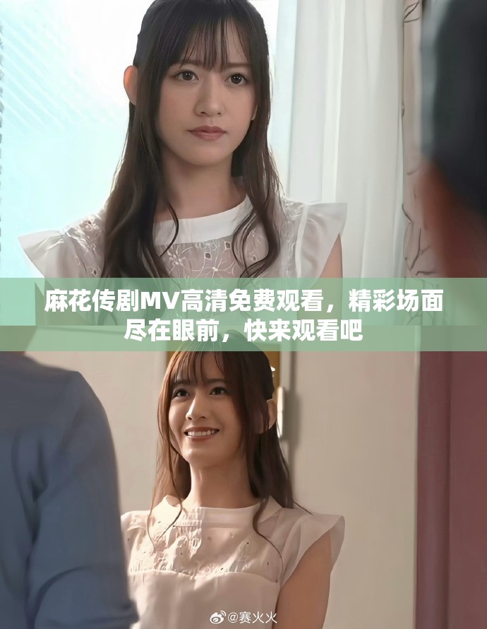 麻花传剧MV高清免费观看，精彩场面尽在眼前，快来观看吧