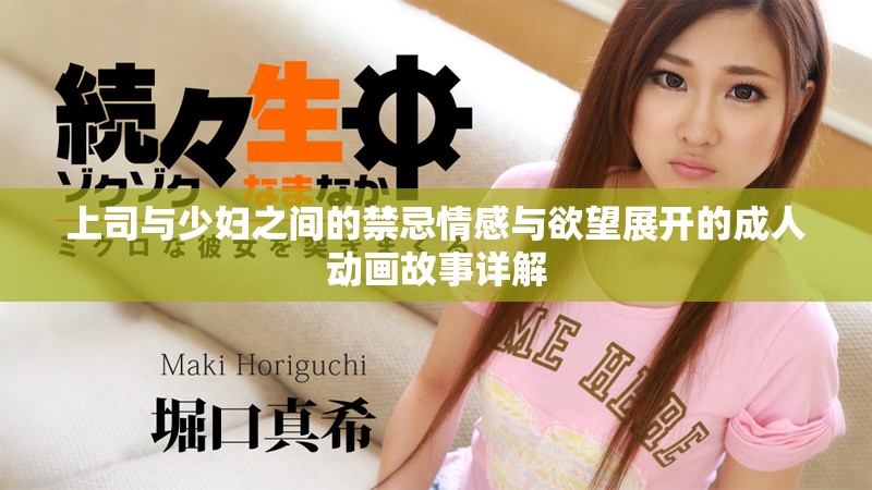 上司与少妇之间的禁忌情感与欲望展开的成人动画故事详解