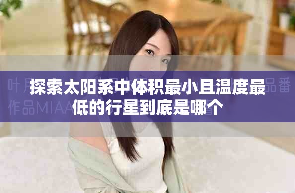 探索太阳系中体积最小且温度最低的行星到底是哪个