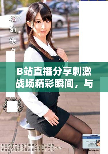 B站直播分享刺激战场精彩瞬间，与你一起享受游戏乐趣