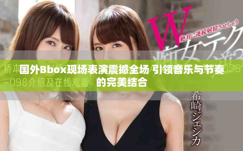 国外Bbox现场表演震撼全场 引领音乐与节奏的完美结合