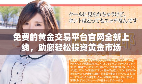 免费的黄金交易平台官网全新上线，助您轻松投资黄金市场