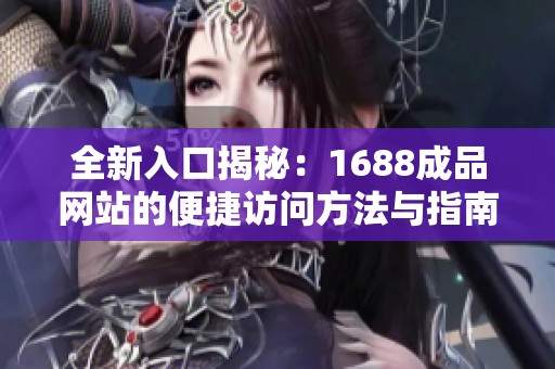 全新入口揭秘：1688成品网站的便捷访问方法与指南