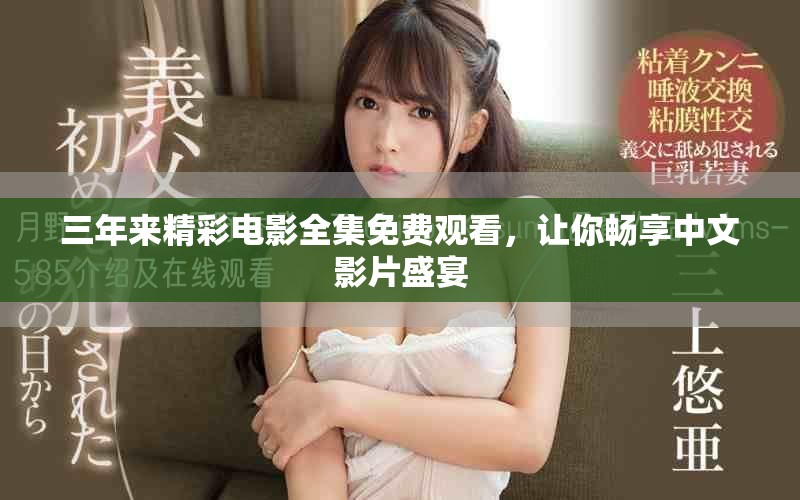 三年来精彩电影全集免费观看，让你畅享中文影片盛宴