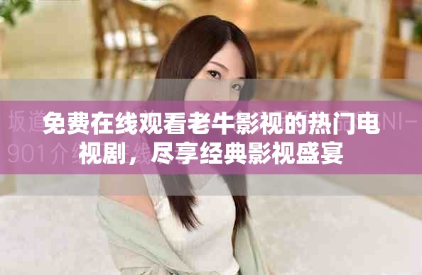 免费在线观看老牛影视的热门电视剧，尽享经典影视盛宴