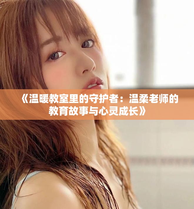 《温暖教室里的守护者：温柔老师的教育故事与心灵成长》