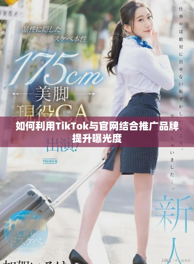 如何利用TikTok与官网结合推广品牌提升曝光度