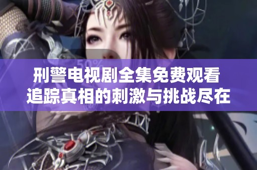 刑警电视剧全集免费观看 追踪真相的刺激与挑战尽在其中