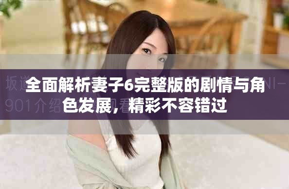 全面解析妻子6完整版的剧情与角色发展，精彩不容错过