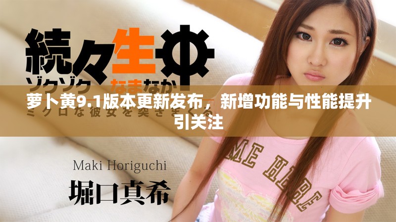 萝卜黄9.1版本更新发布，新增功能与性能提升引关注